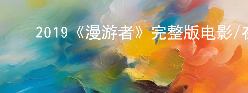 影视迷程明珍的个人博客,2019《漫游者》完整版电影/在线观看/百度云-美剧天堂